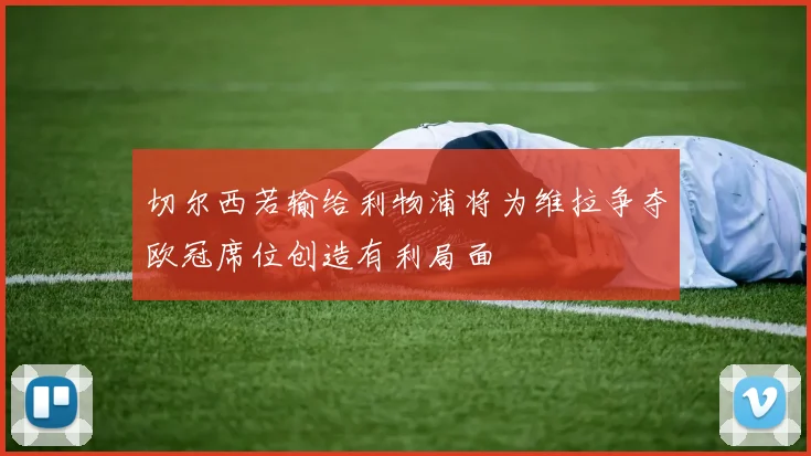 切尔西若输给利物浦将为维拉争夺欧冠席位创造有利局面