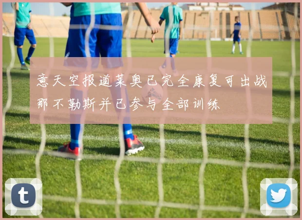 意天空报道莱奥已完全康复可出战那不勒斯并已参与全部训练