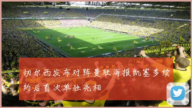 切尔西发布对阵曼联海报凯塞多续约后首次单独亮相
