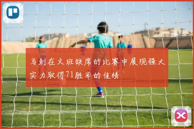 马刺在文班缺席的比赛中展现强大实力取得71胜率的佳绩