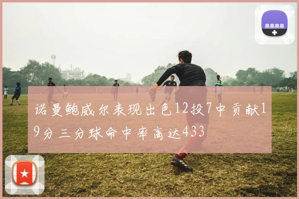 诺曼鲍威尔表现出色12投7中贡献19分三分球命中率高达433