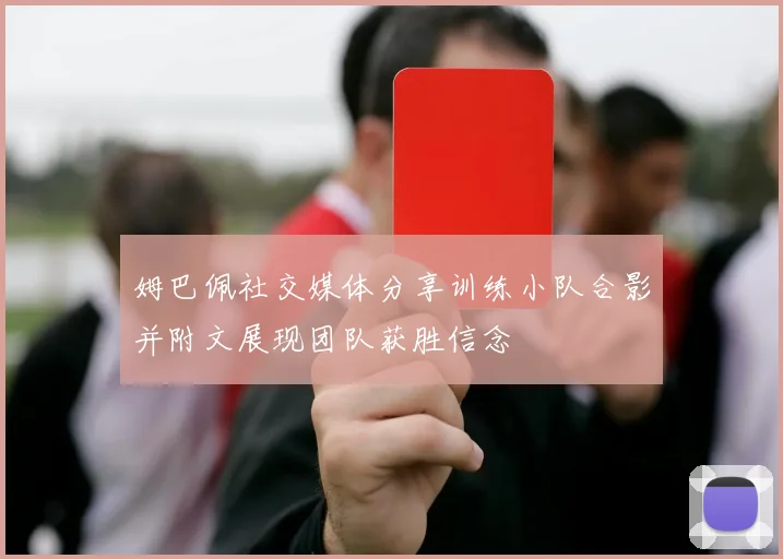 姆巴佩社交媒体分享训练小队合影并附文展现团队获胜信念